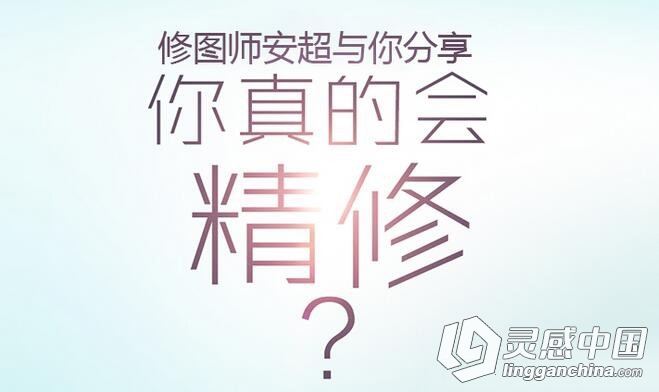 修图师安超视频教程《你真的会精修？》  灵感中国网 www.lingganchina.com