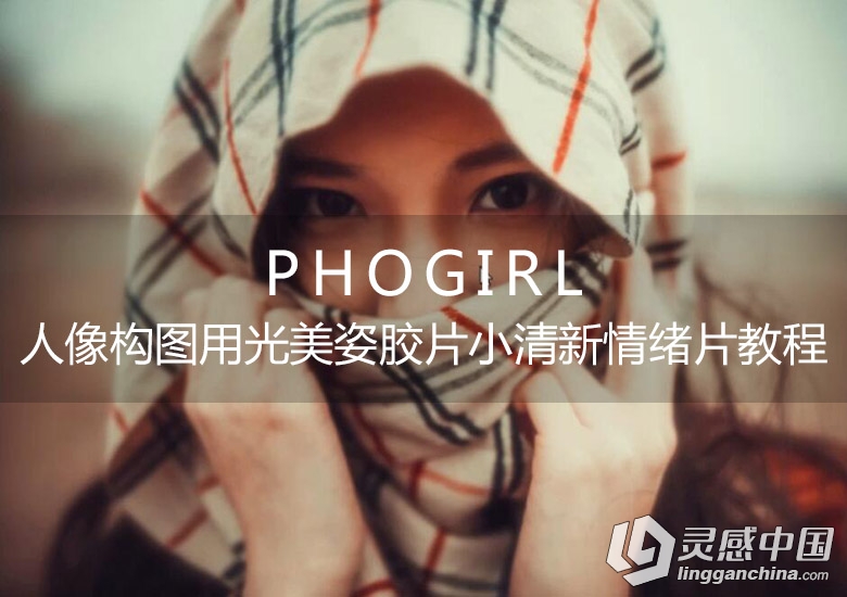 PhoGirl摄影后期人像构图用光美姿胶片小清新情绪片修图中文视频教程  灵感中国网 www.lingganchina.com