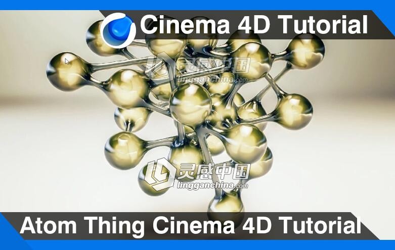 C4D粘连的圆球建模材质渲染视频教程 Atom Thing Cinema 4D Tutorial  灵感中国网 www.lingganchina.com