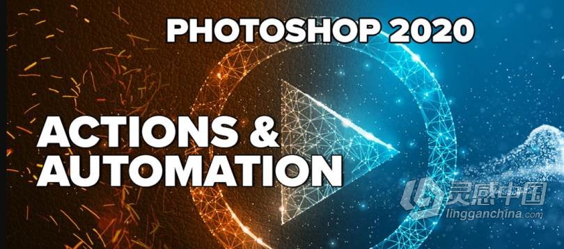 图像PS动作编辑制作流程视频教程 Actions and Automation in Photoshop 2020  灵感中国网 www.lingganchina.com