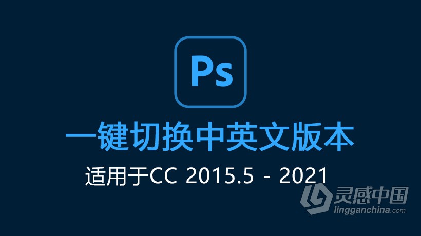 Photoshop 中英文语言一键切换 PS切换中英文语言版本（适用于CC2015.5-2021）  灵感中国网 www.lingganchina.com