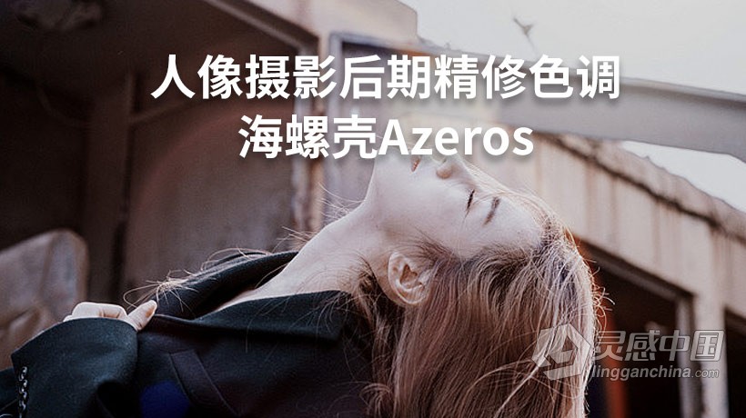 海螺壳J神Azeros人像摄影后期精修调色教程 PS后期视频教程  灵感中国网 www.lingganchina.com