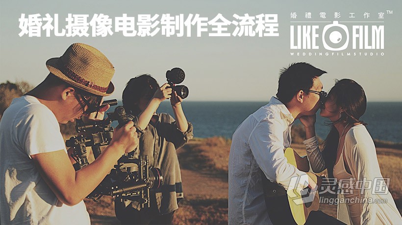 LIKEFILM-顶尖婚礼摄像电影制作全流程中文视频教程  灵感中国网 www.lingganchina.com