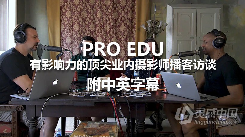 PRO EDU-有影响力的顶尖业内摄影师播客访谈系列2-附中英字幕  灵感中国网 www.lingganchina.com