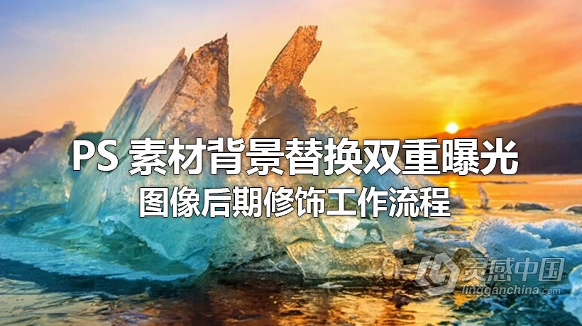 PS教程 PS素材背景替换双重曝光图像后期修饰工作流程视频教程  灵感中国网 www.lingganchina.com