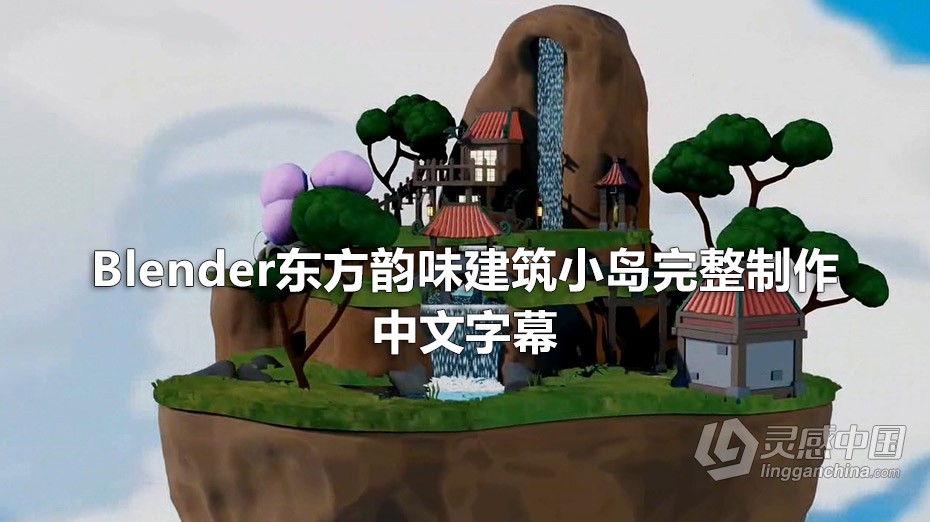 Blender教程 Blender东方韵味建筑小岛完整制作流程教程 中文字幕  灵感中国网 www.lingganchina.com