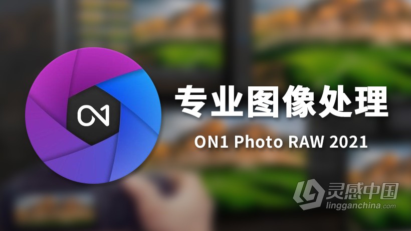 专业图像处理插件 ON1 Photo RAW 2021.5 V15.5.1.10747中文版 WIN X64 支持PS 2021  灵感中国网 www.lingganchina.com