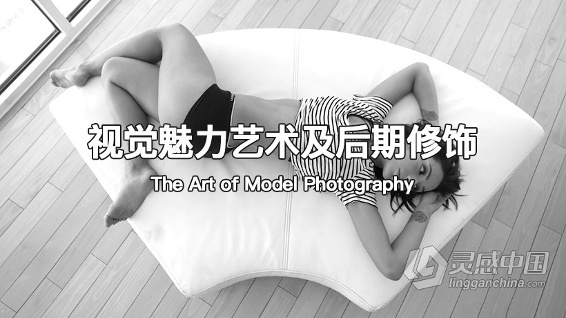 模特摄影的视觉魅力艺术及后期修饰视频教程 The Art of Model Photography  灵感中国网 www.lingganchina.com