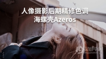 海螺壳J神Azeros人像摄影后期精修调色教程 PS后期视频教程