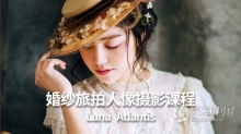 摄影教程 花间摄影师Luna_Atlantis婚纱旅拍人像摄影课程中文教程